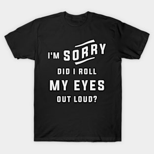 I'm Sorry Did I Roll My Eyes Out Loud Funny Sarcastic T-Shirt
